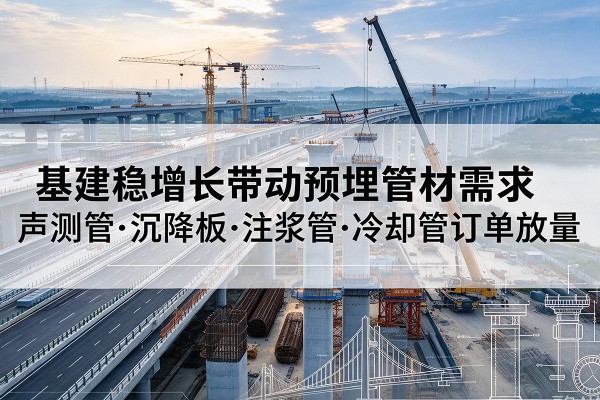 临西基建稳增长带动预埋监测管材需求，声测管、沉降板、注浆管订单持续放量