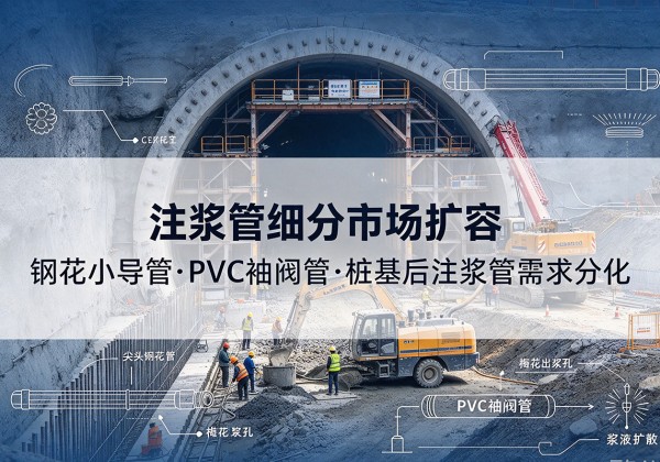 临西注浆管细分市场扩容，隧道钢花小导管、PVC 袖阀管、桩基后注浆管需求分化