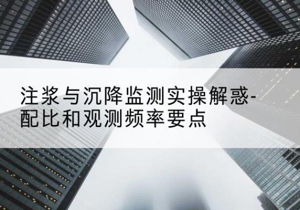 临西水泥浆配比不当会不会造成注浆管堵管？-注浆与沉降监测实操解惑-配比和观测频率要点