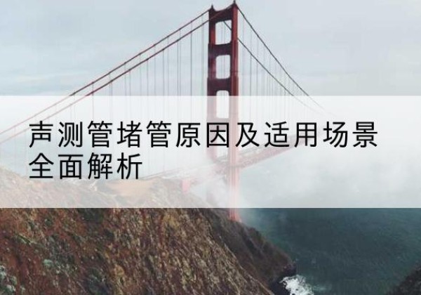 临西声测管堵管的主要原因有哪些？-声测管堵管原因及适用场景全面解析